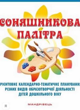 Соняшникова палітра : орієнтовне календарно-тематичне планув. різних видів образотворчої діяльності дітей дошк. віку