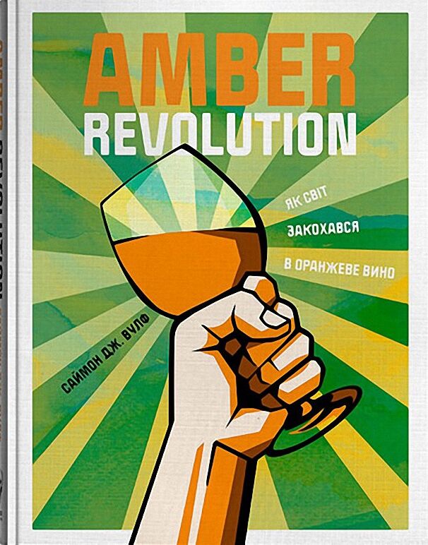 Amber Revolution. Як світ закохався в оранжеве вино Amber Revolution. Як світ закохався в оранжеве вино - Вина та Напої Світу