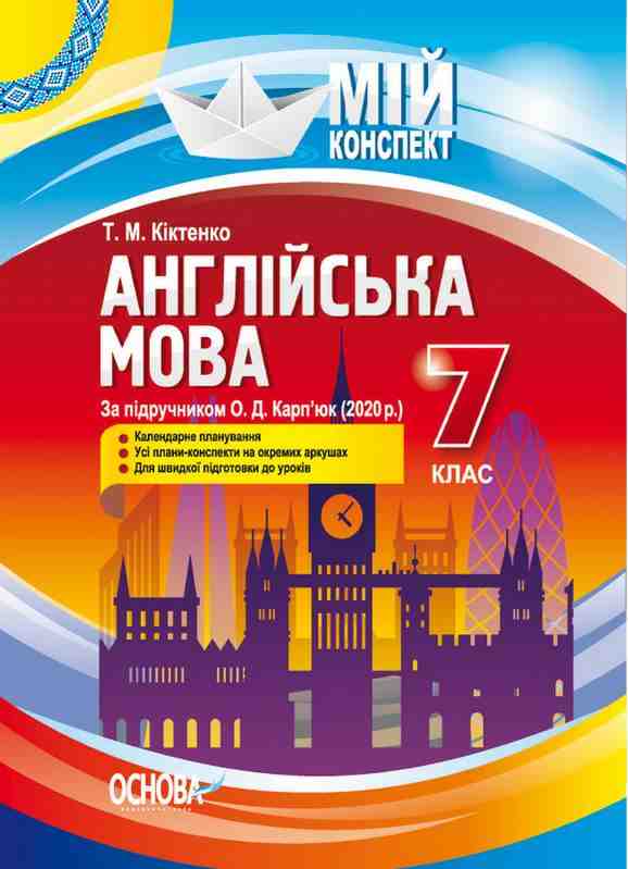 Мій конспект Англійська мова 7 клас До підручника Карп’юк О. Авт: Кіктенко Т.М. Вид-во: Основа - Методика для вчителя 7 клас НУШ
