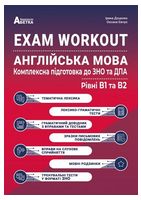 EXAM WORKOUT. Англійська мова. Комплексна підготовка до ЗНО та ДПА. Рівні В1 та В2 EXAM WORKOUT. Англійська мова. Комплексна підготовка до ЗНО та ДПА. Рівні В1 та В2