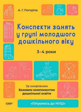Конспекти занять у групі молодшого дошкільного віку. 3-4 роки За оновленим Базовим компонентом дошкільної освіти Погоріла А. Г. Основа