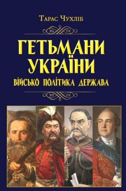 Гетьмани України. Військо, політика, держава Тарас Чухліб Вид-во: Арій Гетьмани України. Військо, політика, держава Тарас Чухліб Вид-во: Арій