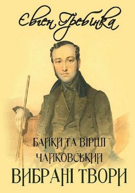 Євген Гребінка. Вибрані твори. Байки та вірші. Чайковський Євген Гребінка. Вибрані твори. Байки та вірші. Чайковський