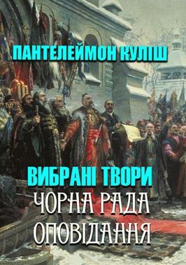 Пантелеймон Куліш. Вибрані твори. Чорна рада. Оповідання Пантелеймон Куліш. Вибрані твори. Чорна рада. Оповідання