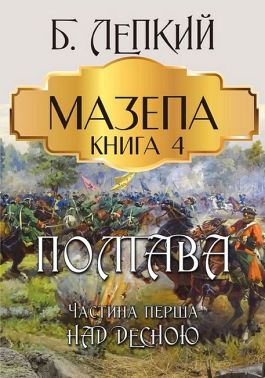 Мазепа. Книга 4. Полтава. Частина перша. Над Десною Мазепа. Книга 4. Полтава. Частина перша. Над Десною