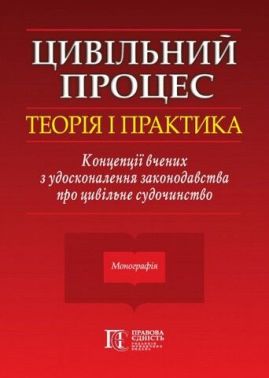 Цивільний процес: теорія і практика. Концепції вчених з удосконалення законодавства про цивільне судочинство. Монографія. Цивільний процес: теорія і практика. Концепції вчених з удосконалення законодавства про цивільне судочинство. Монографія.