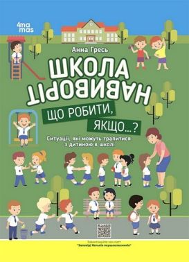 Школа навиворіт. Що робити, якщо ...? Ситуації, які можуть трапитися з дитиною в школі Школа навиворіт. Що робити, якщо ...? Ситуації, які можуть трапитися з дитиною в школі