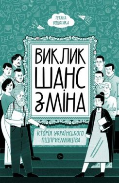 Виклик, шанс, зміна. Історія українського підприємництва Виклик, шанс, зміна. Історія українського підприємництва - Бізнес та підприємництво