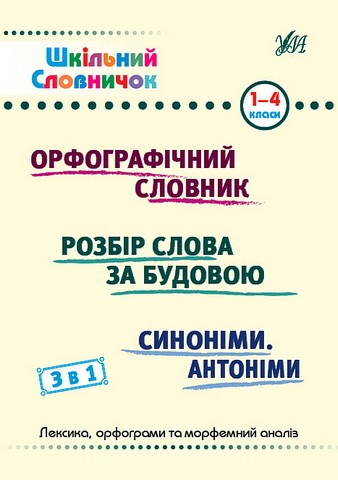 Шкільний словничок 3 в 1 1-4 класи Орфографічний словник Розбір слова за будовою Синоніми Антоніми авт: Сікора Ю. О. Терещенко В. М. Собчук О. С. вид: УЛА - фото 1