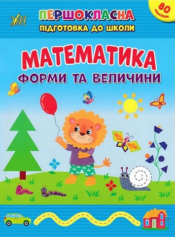 Першокласна підготовка до школи. Математика. Форми та величини +80 наліпок Світлана Сіліч УЛА - фото 1