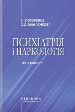 Психіатрія і наркологія: підручник. І.І. Погорєлов, О.Д. Манаєнкова. — 3-є видання