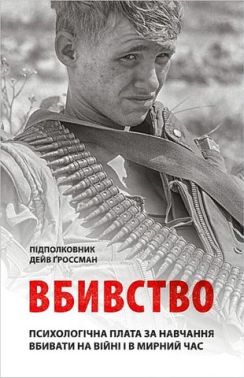 Вбивство. Психологічна плата за навчання вбивати на війні і в мирний час Вбивство. Психологічна плата за навчання вбивати на війні і в мирний час