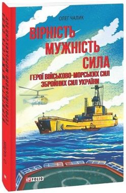 Вірність. Мужність. Сила. Герої Військово-Морських Сил Збройних Сил України Вірність. Мужність. Сила. Герої Військово-Морських Сил Збройних Сил України