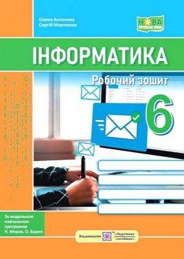 Робочий зошит Інформатика 6 клас НУШ За програмою Н. Морзе О. Барни Авт: О. Антонова С. Мартинюк Вид-во: Підручники і посібники