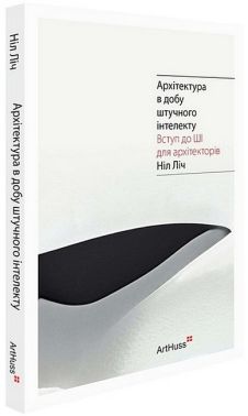 Архітектура в добу штучного інтелекту. Вступ до ШІ для архітекторів Архітектура в добу штучного інтелекту. Вступ до ШІ для архітекторів
