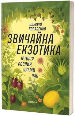 Звичайна екзотика. Історія рослин, які ми їмо Звичайна екзотика. Історія рослин, які ми їмо - Сад Огород