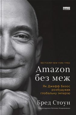 Amazon без меж. Як Джефф Безос розбудував глобальну імперію Amazon без меж. Як Джефф Безос розбудував глобальну імперію - Бізнес та підприємництво