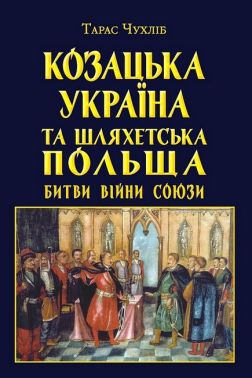 Козацька Україна та Шляхетська Польща. Битви, війни, союзи Козацька Україна та Шляхетська Польща. Битви, війни, союзи