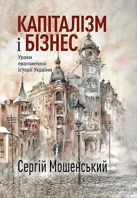 Капіталізм і бізнес Уроки економічної історії України Авт: Сергій Мошенський Вид-во: Креативна агенція Артіль - фото 1