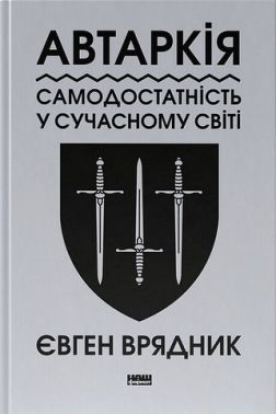 Автаркія Самодостатність у сучасному світі Авт: Євген Врядник Вид-во: Наш Формат