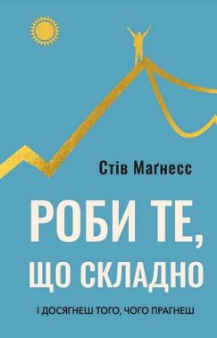 Роби те, що складно І досягнеш того, чого прагнеш Авт: Стів Маґнесс Вид-во: BookChef Роби те, що складно І досягнеш того, чого прагнеш Авт: Стів Маґнесс Вид-во: BookChef
