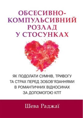 Обсесивно-компульсивний розлад у стосунках Як подолати сумнів, тривогу та страх перед зобов&apos;язаннями в романтичних відносинах за допомогою КПТ Авт: Шева Раджаї Вид-во: Науковий світ