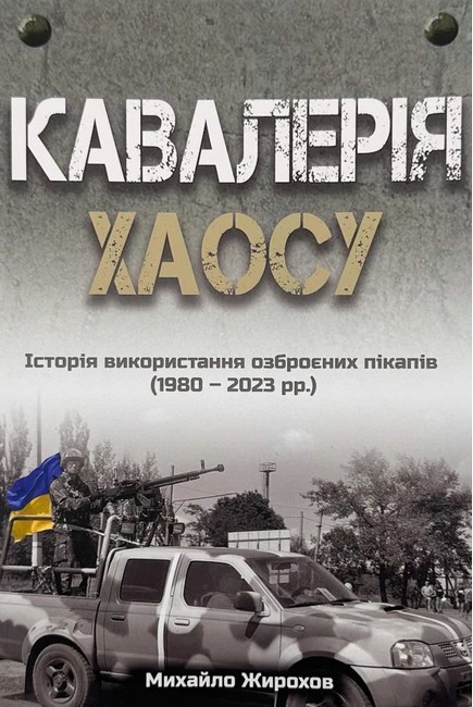 Кавалерія хаосу Історія використання озброєних пікапів (1980-2023 рр.) Авт: Михайло Жирохов Вид-во: Княжий вал - фото 1