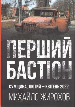 Перший бастіон Сумщина, Лютий-Квітень 2022 Авт: Михайло Жирохов Вид-во: Княжий вал