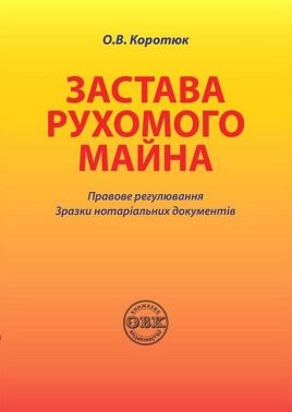 Застава рухомого майна. Правове регулювання. Зразки нотаріальних документів Застава рухомого майна. Правове регулювання. Зразки нотаріальних документів