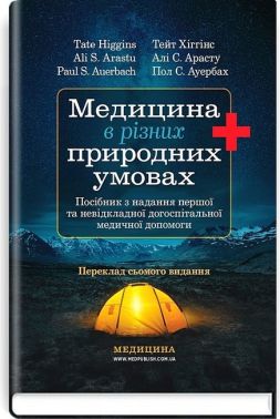 Медицина в різних природних умовах Посібник з надання першої та невідкладної догоспітальної медичної допомоги 7-е видання Авт: Тейт Хіггінс Алі С. Арасту Пол С. Ауербах Вид-во: Медицина