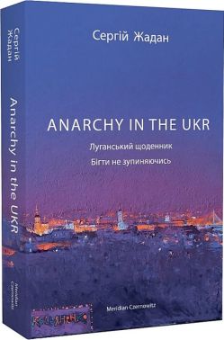 Anarchy in the UKR Луганський щоденник Бігти не зупиняючись Авт: Сергій Жадан Вид-во: Meridian Czernowitz Anarchy in the UKR Луганський щоденник Бігти не зупиняючись Авт: Сергій Жадан Вид-во: Meridian Czernowitz