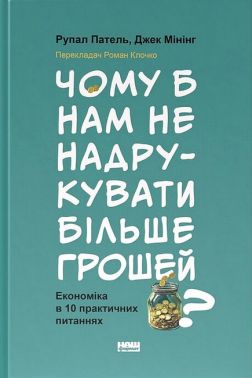 Чому б нам не надрукувати більше грошей? Економіка в 10 практичних питаннях Авт: Рупал Патель Джек Мінінг Вид-во: Наш Формат Чому б нам не надрукувати більше грошей? Економіка в 10 практичних питаннях Авт: Рупал Патель Джек Мінінг Вид-во: Наш Формат - Економіка