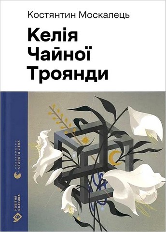 Келія Чайної Троянди Авт: Костянтин Москалець Вид-во: Видавництво Старого Лева - фото 1
