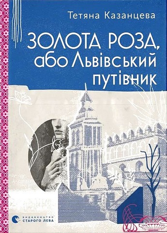 Золота Роза, або Львівський путівник Авт: Тетяна Казанцева Вид-во: Видавництво Старого Лева - фото 1