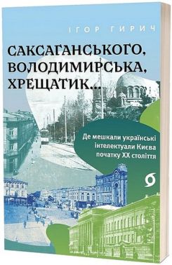 Саксаганського, Володимирська, Хрещатик... Де мешкали українські інтелектуали Києва початку ХХ ст. Авт: Ігор Гирич Вид-во: Віхола Саксаганського, Володимирська, Хрещатик... Де мешкали українські інтелектуали Києва початку ХХ ст. Авт: Ігор Гирич Вид-во: Віхола