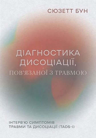 Діагностика дисоціації, пов’язаної з травмою. Інтерв’ю симптомів травми та дисоціації (TADS-I) Авт: Сюзетт Бун Вид-во: Видавництво Ростислава Бурлаки - фото 1