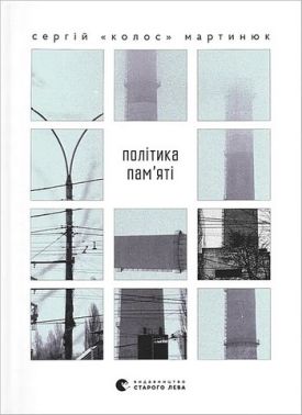 Політика пам’яті Авт: Сергій «Колос» Мартинюк Вид-во: Видавництво Старого Лева