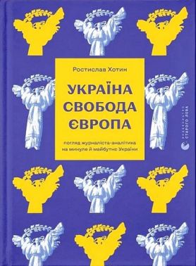 Україна Свобода Європа Погляд журналіста-аналітика на минуле й майбутнє України Авт: Ростислав Хотин Вид-во: Видавництво Старого Лева Україна Свобода Європа Погляд журналіста-аналітика на минуле й майбутнє України Авт: Ростислав Хотин Вид-во: Видавництво Старого Лева - Про Політику
