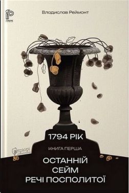 1794 рік Книга перша Останній сейм Речі Посполитої Авт: Владислав Реймонт Вид-во: Апріорі