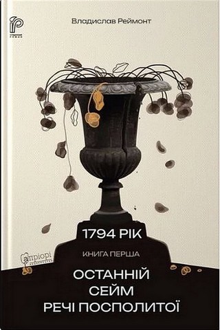 1794 рік Книга перша Останній сейм Речі Посполитої Авт: Владислав Реймонт Вид-во: Апріорі - фото 1