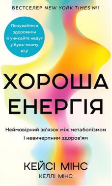 Хороша енергія Неймовірний зв'язок між метаболізмом і невичерпним здоров'ям Авт: Кейсі Мінс Келлі Мінс Вид-во: Book Chef Хороша енергія Неймовірний зв'язок між метаболізмом і невичерпним здоров'ям Авт: Кейсі Мінс Келлі Мінс Вид-во: Book Chef