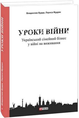 Уроки війни Український сімейний бізнес у війні на виживання Авт: Владислав Бурда Лариса Мудрак Вид-во: Фоліо - Бізнес та підприємництво