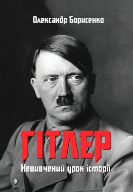 Гітлер Невивчений урок історії (нова) Авт: Олександр Борисенко Вид-во: Зелений пес