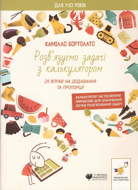 Розв’язуємо задачі з калькулятором 29 вправ на додавання та пропорції Авт: Камілло Бортолато Вид-во: Час майстрів - фото 1