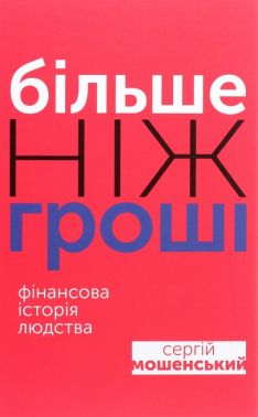 Більше ніж гроші Фінансова історія людства Авт: Сергій Мошенський Вид-во: Вид-во: Саміт-Книга - Економіка