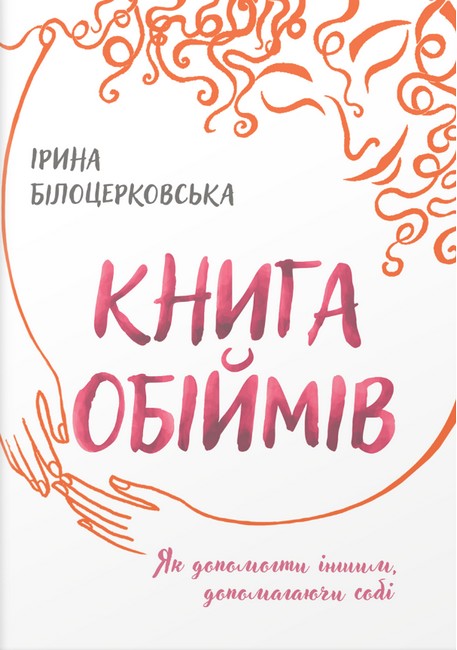 Книга обіймів Як допомогти іншим, допомагаючи собі Авт: Ірина Білоцерковська Вид-во: Білка - фото 1