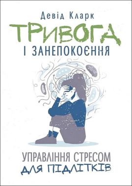Тривога і занепокоєння Управління стресом для підлітків Авт: Девід Кларк Вид-во: Сварог