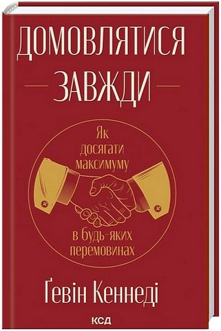 Домовлятися завжди Як досягати максимуму в будь-яких перемовинах Авт: Ґевін Кеннеді Вид-во: КСД - фото 1