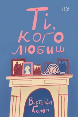 Ті, кого любиш Авт: Вікторія Гіслоп Вид-во: Нора-Друк Ті, кого любиш Авт: Вікторія Гіслоп Вид-во: Нора-Друк