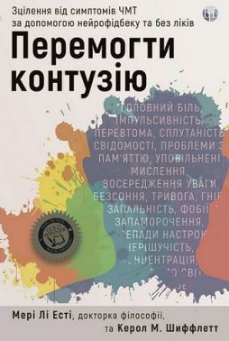 Перемогти контузію Зцілення від симптомів ЧМТ за допомогою нейрофідбеку та без ліків Авт: Мері Лі Есті Керол М. Шиффлетт Вид-во: Видавництво Ростислава Бурлаки - Спеціальна Книга